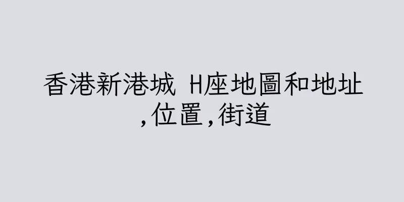 香港新港城 H座地圖和地址,位置,街道