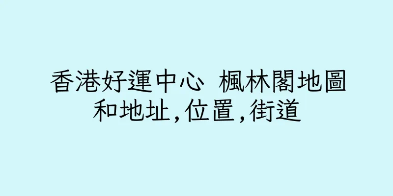 香港好運中心 楓林閣地圖和地址,位置,街道