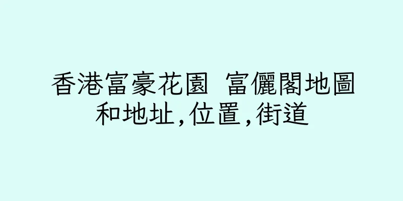 香港富豪花園 富儷閣地圖和地址,位置,街道