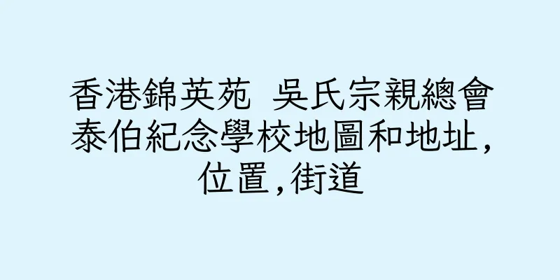 香港錦英苑 吳氏宗親總會泰伯紀念學校地圖和地址,位置,街道