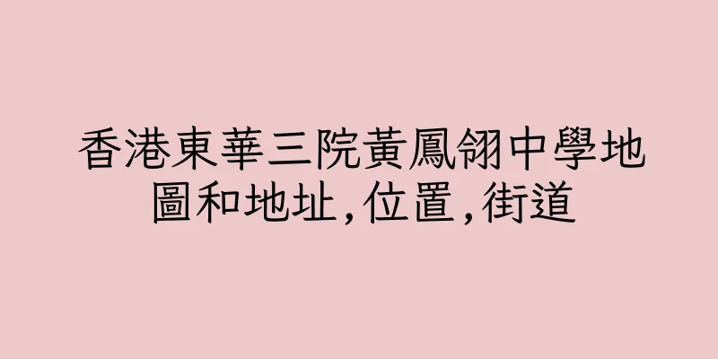 香港東華三院黃鳳翎中學地圖和地址,位置,街道