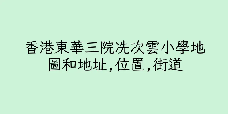 香港東華三院冼次雲小學地圖和地址,位置,街道