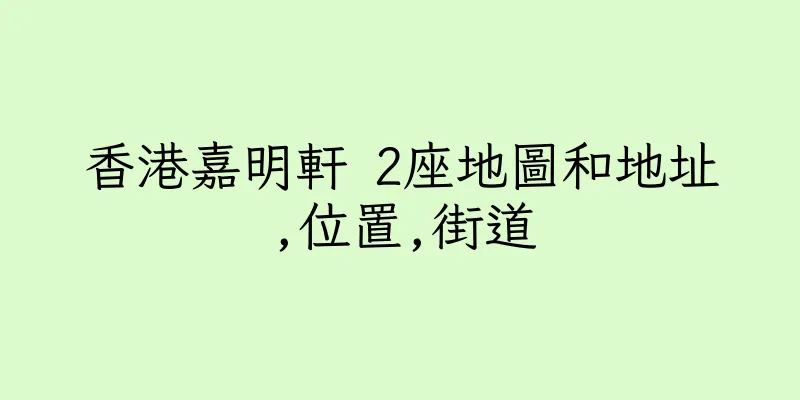 香港嘉明軒 2座地圖和地址,位置,街道