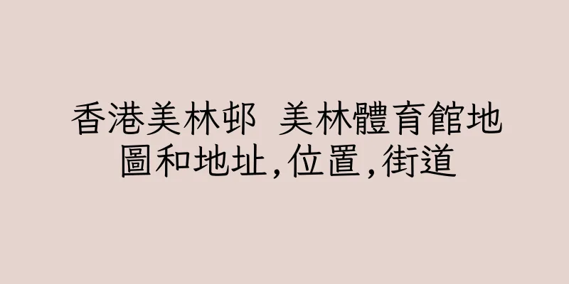 香港美林邨 美林體育館地圖和地址,位置,街道