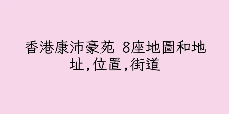 香港康沛豪苑 8座地圖和地址,位置,街道