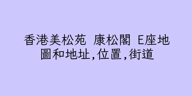 香港美松苑 康松閣 E座地圖和地址,位置,街道