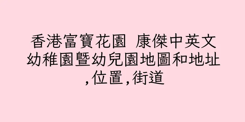 香港富寶花園 康傑中英文幼稚園暨幼兒園地圖和地址,位置,街道