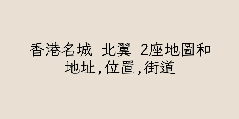香港名城 北翼 2座地圖和地址,位置,街道