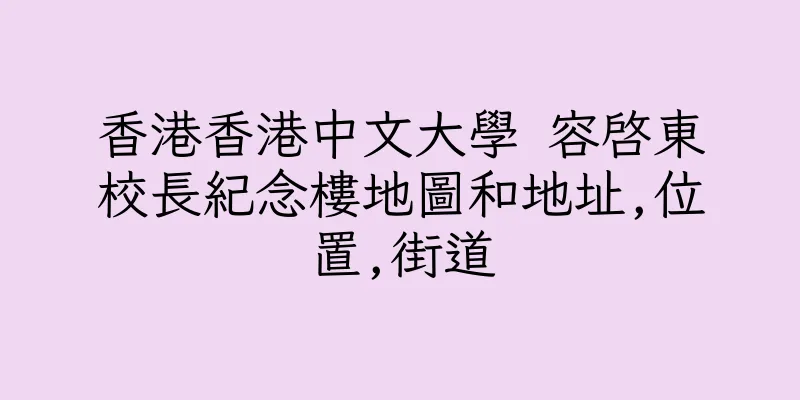 香港香港中文大學 容啓東校長紀念樓地圖和地址,位置,街道