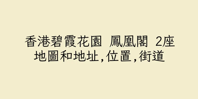 香港碧霞花園 鳳凰閣 2座地圖和地址,位置,街道