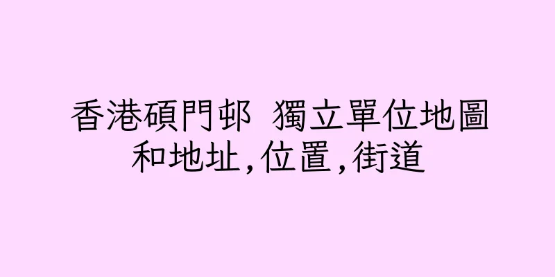 香港碩門邨 獨立單位地圖和地址,位置,街道