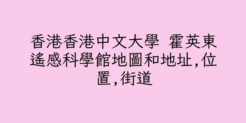 香港香港中文大學 霍英東遙感科學館地圖和地址,位置,街道
