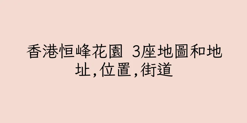 香港恒峰花園 3座地圖和地址,位置,街道