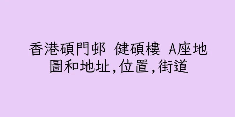 香港碩門邨 健碩樓 A座地圖和地址,位置,街道