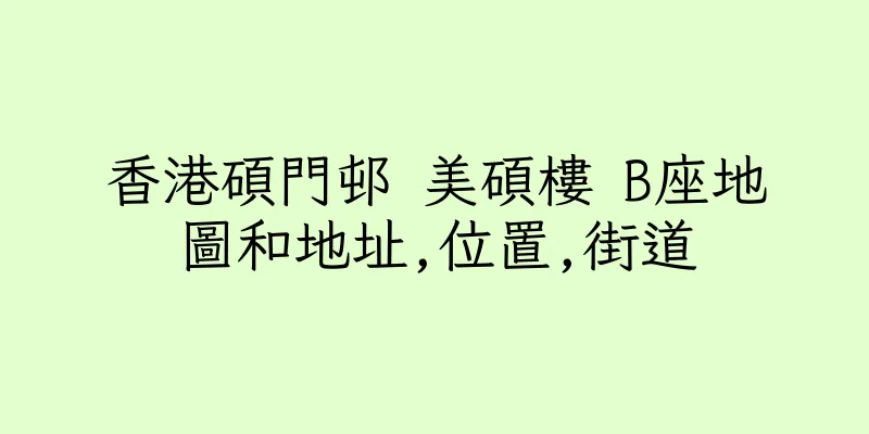 香港碩門邨 美碩樓 B座地圖和地址,位置,街道