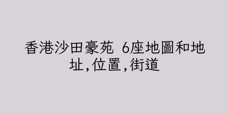 香港沙田豪苑 6座地圖和地址,位置,街道