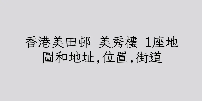 香港美田邨 美秀樓 1座地圖和地址,位置,街道