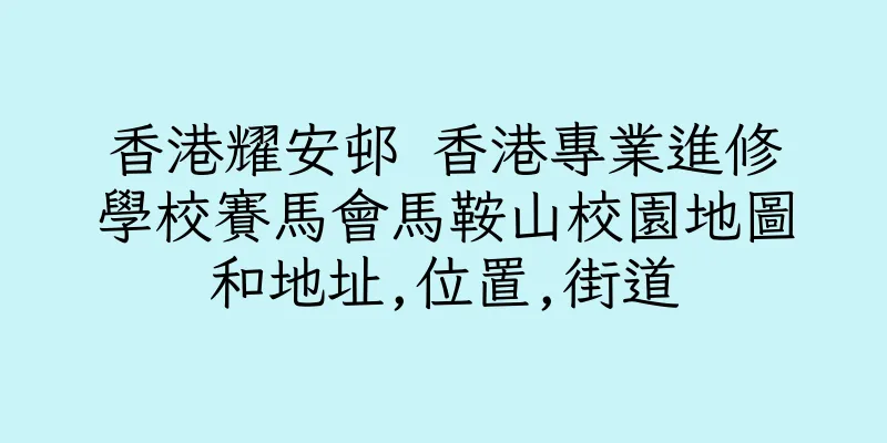 香港耀安邨 香港專業進修學校賽馬會馬鞍山校園地圖和地址,位置,街道