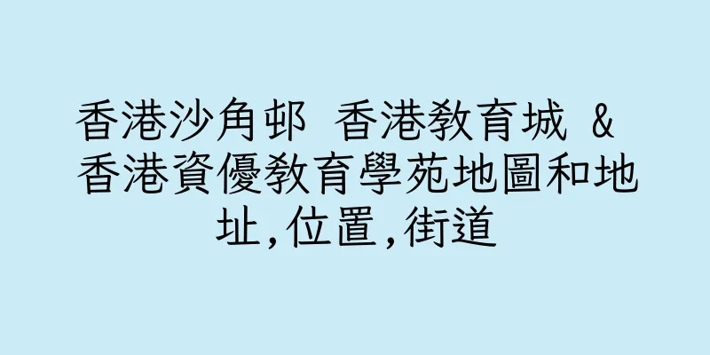 香港沙角邨 香港教育城 & 香港資優教育學苑地圖和地址,位置,街道