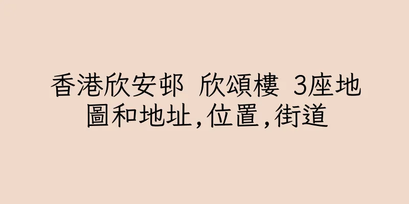 香港欣安邨 欣頌樓 3座地圖和地址,位置,街道