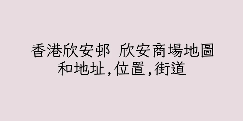 香港欣安邨 欣安商場地圖和地址,位置,街道