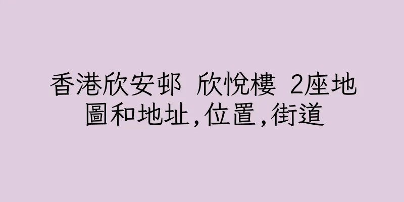 香港欣安邨 欣悅樓 2座地圖和地址,位置,街道