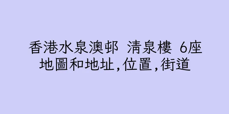 香港水泉澳邨 清泉樓 6座地圖和地址,位置,街道