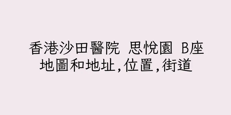 香港沙田醫院 思悅園 B座地圖和地址,位置,街道