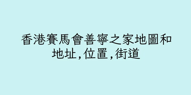 香港賽馬會善寧之家地圖和地址,位置,街道