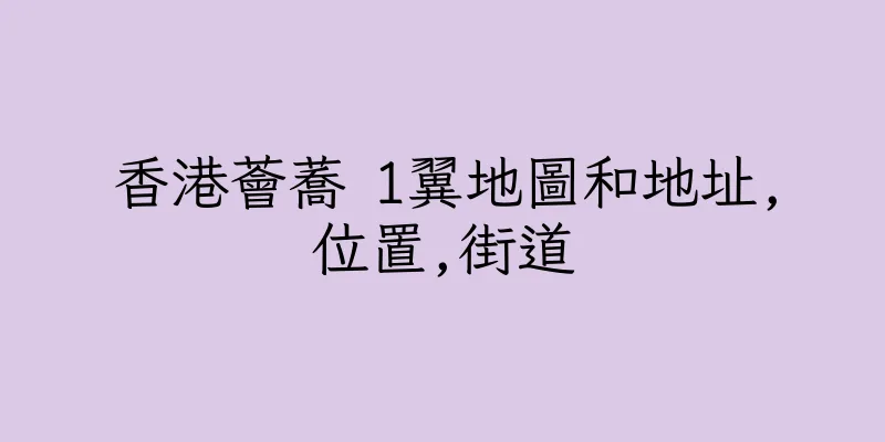 香港薈蕎 1翼地圖和地址,位置,街道