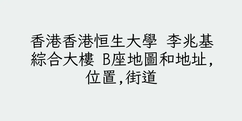 香港香港恒生大學 李兆基綜合大樓 B座地圖和地址,位置,街道