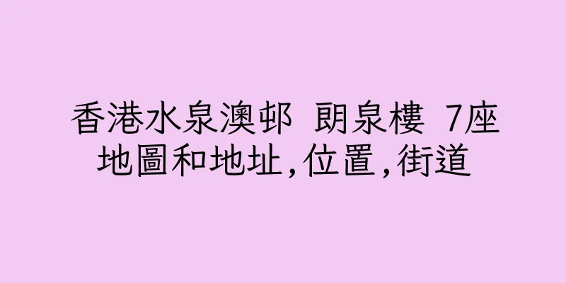 香港水泉澳邨 朗泉樓 7座地圖和地址,位置,街道