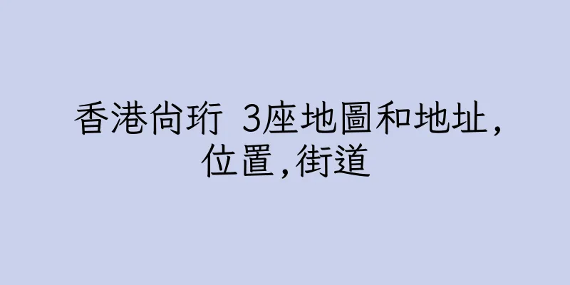 香港尚珩 3座地圖和地址,位置,街道