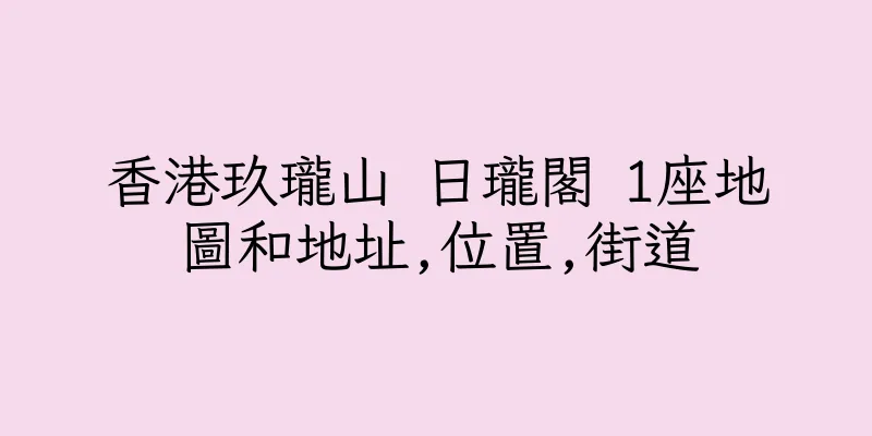香港玖瓏山 日瓏閣 1座地圖和地址,位置,街道