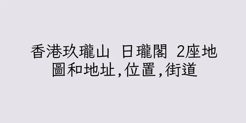 香港玖瓏山 日瓏閣 2座地圖和地址,位置,街道