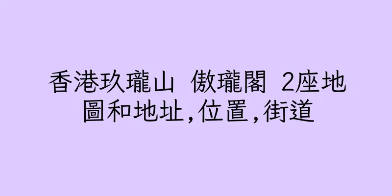 香港玖瓏山 傲瓏閣 2座地圖和地址,位置,街道