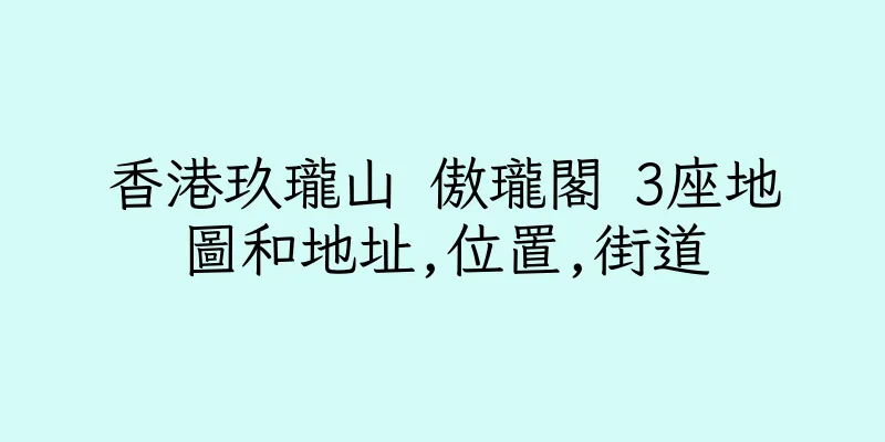 香港玖瓏山 傲瓏閣 3座地圖和地址,位置,街道