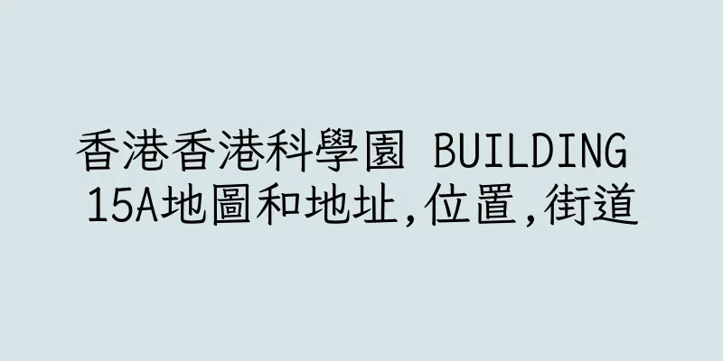 香港香港科學園 BUILDING 15A地圖和地址,位置,街道