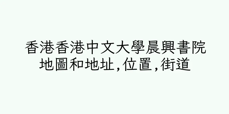 香港香港中文大學晨興書院地圖和地址,位置,街道