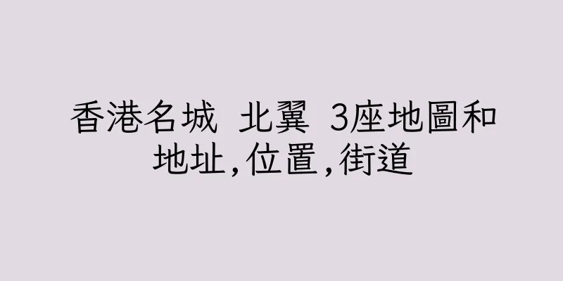 香港名城 北翼 3座地圖和地址,位置,街道