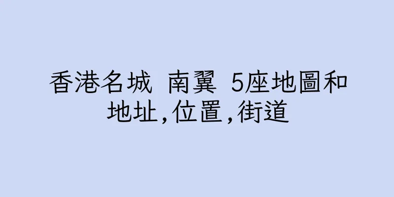 香港名城 南翼 5座地圖和地址,位置,街道
