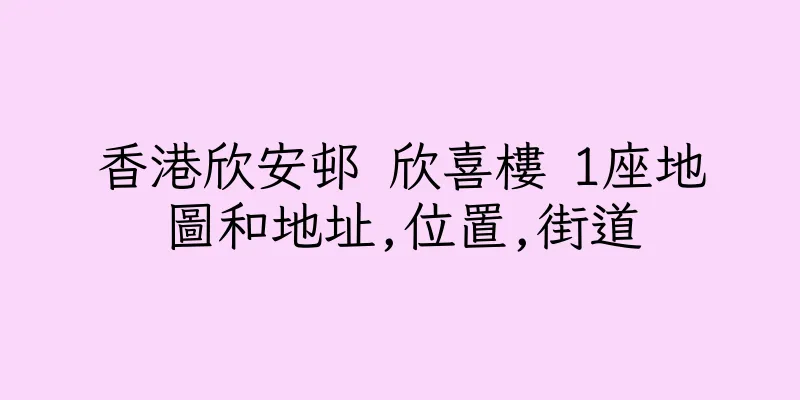 香港欣安邨 欣喜樓 1座地圖和地址,位置,街道