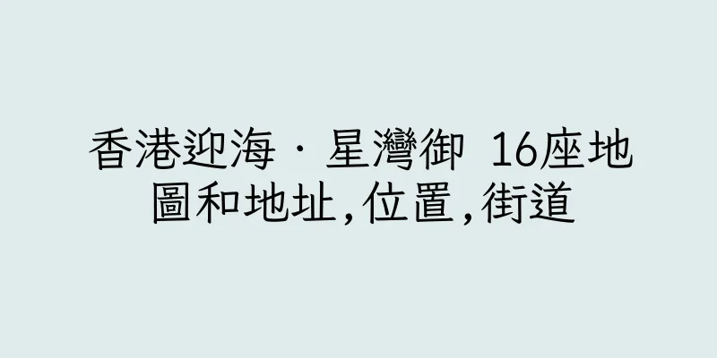 香港迎海．星灣御 16座地圖和地址,位置,街道