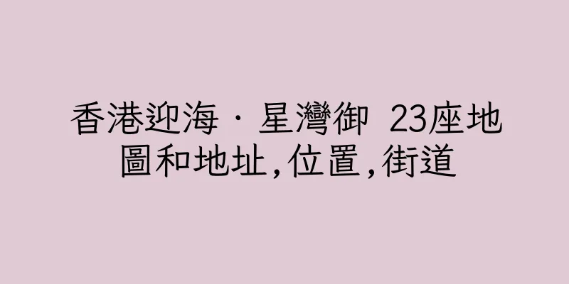 香港迎海．星灣御 23座地圖和地址,位置,街道