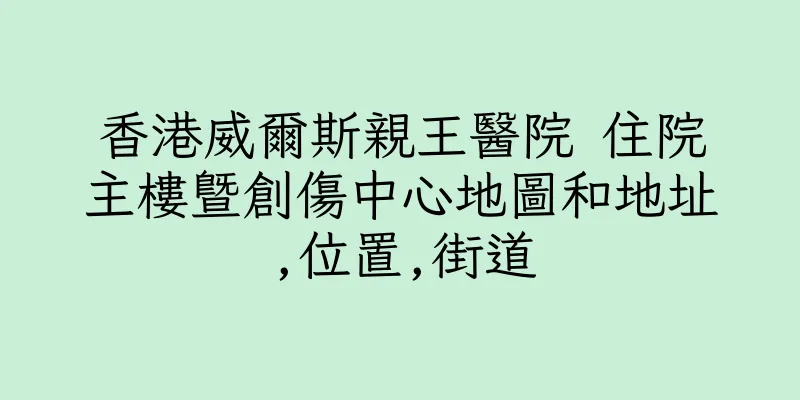 香港威爾斯親王醫院 住院主樓暨創傷中心地圖和地址,位置,街道