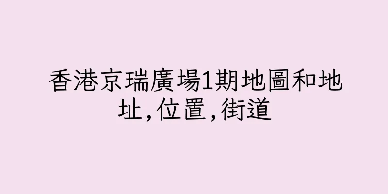 香港京瑞廣場1期地圖和地址,位置,街道