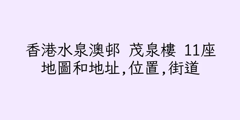 香港水泉澳邨 茂泉樓 11座地圖和地址,位置,街道
