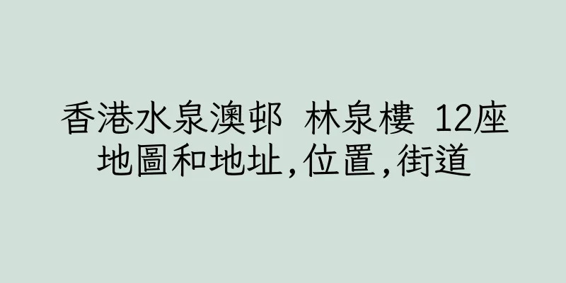 香港水泉澳邨 林泉樓 12座地圖和地址,位置,街道
