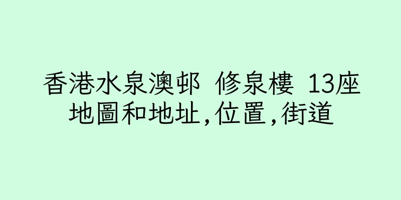 香港水泉澳邨 修泉樓 13座地圖和地址,位置,街道
