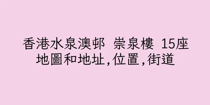 香港水泉澳邨 崇泉樓 15座地圖和地址,位置,街道